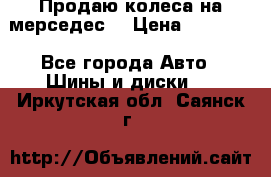 Продаю колеса на мерседес  › Цена ­ 40 000 - Все города Авто » Шины и диски   . Иркутская обл.,Саянск г.